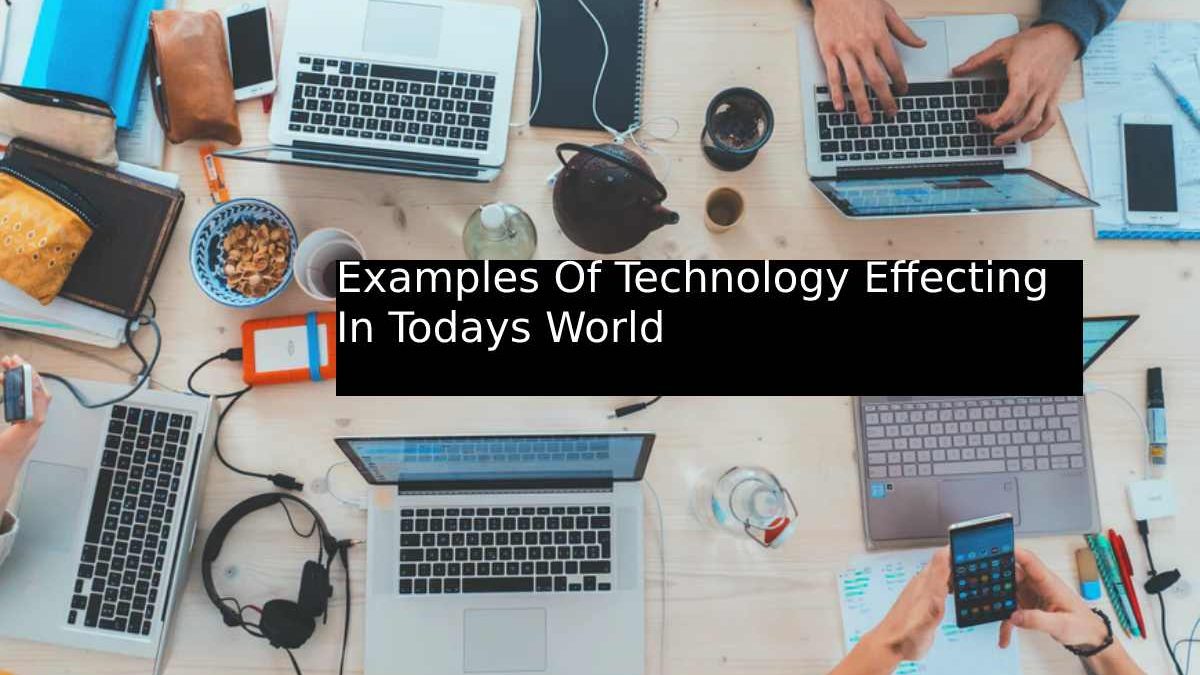 Examples Of Technology Effecting In Todays World