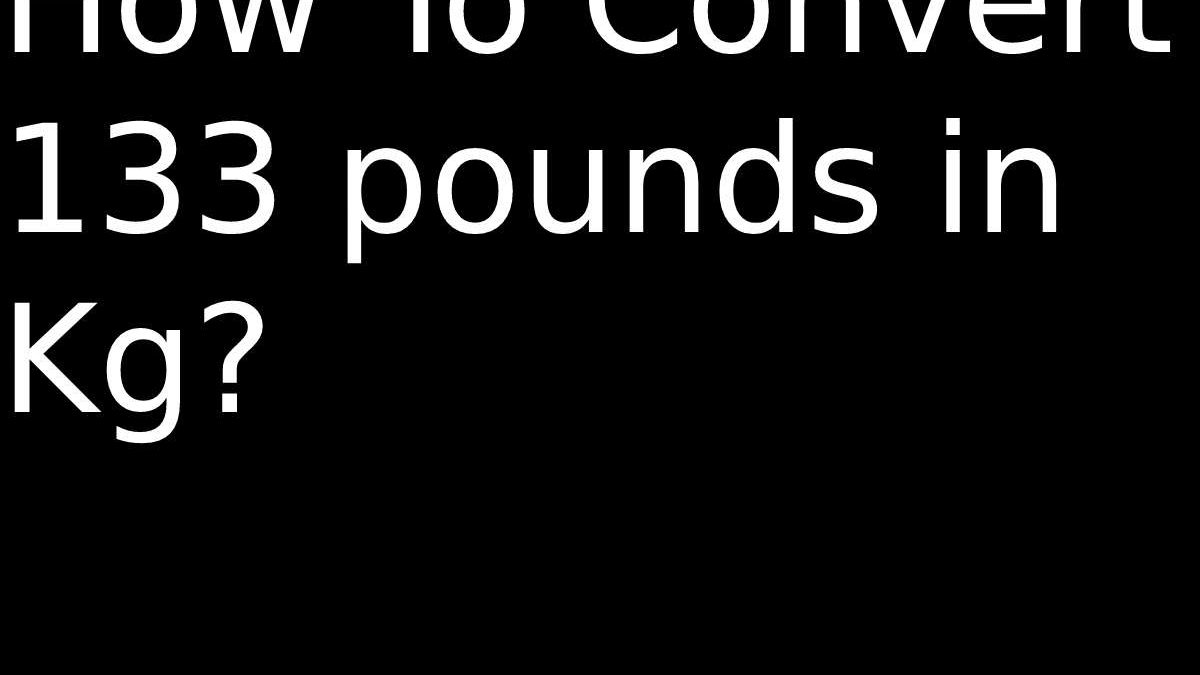 How To Convert 133 pounds in Kg?