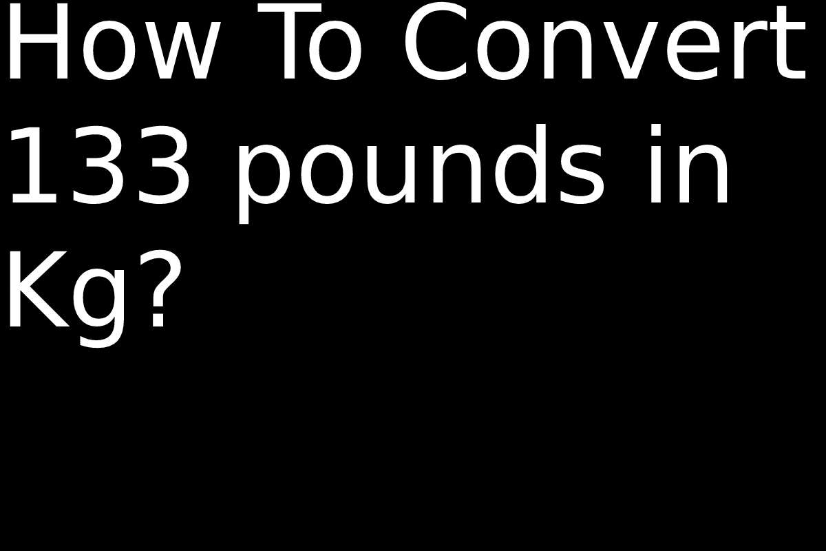 133 pounds in Kg How To Convert 133 pounds in Kg?