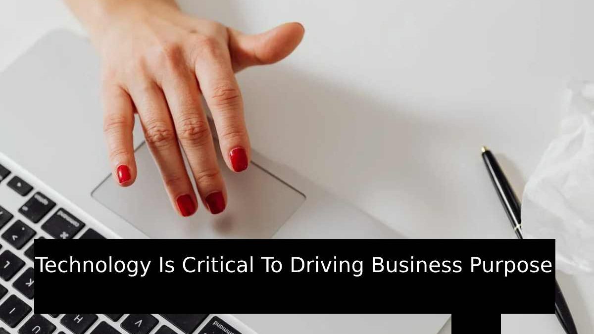 Technology Is Critical To Driving Business Purpose
