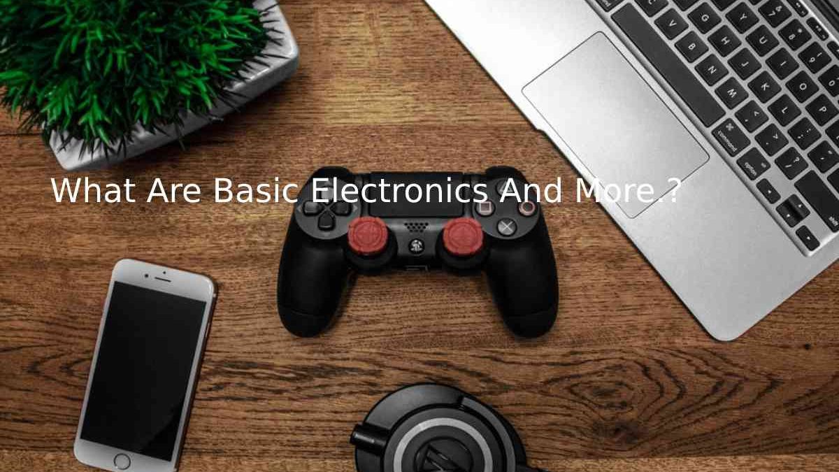 What Are Basic Electronics And More.?