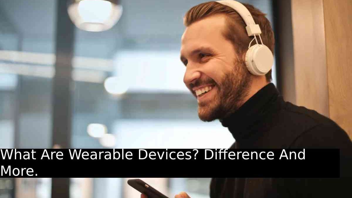 What Are Wearable Devices? Difference And More.