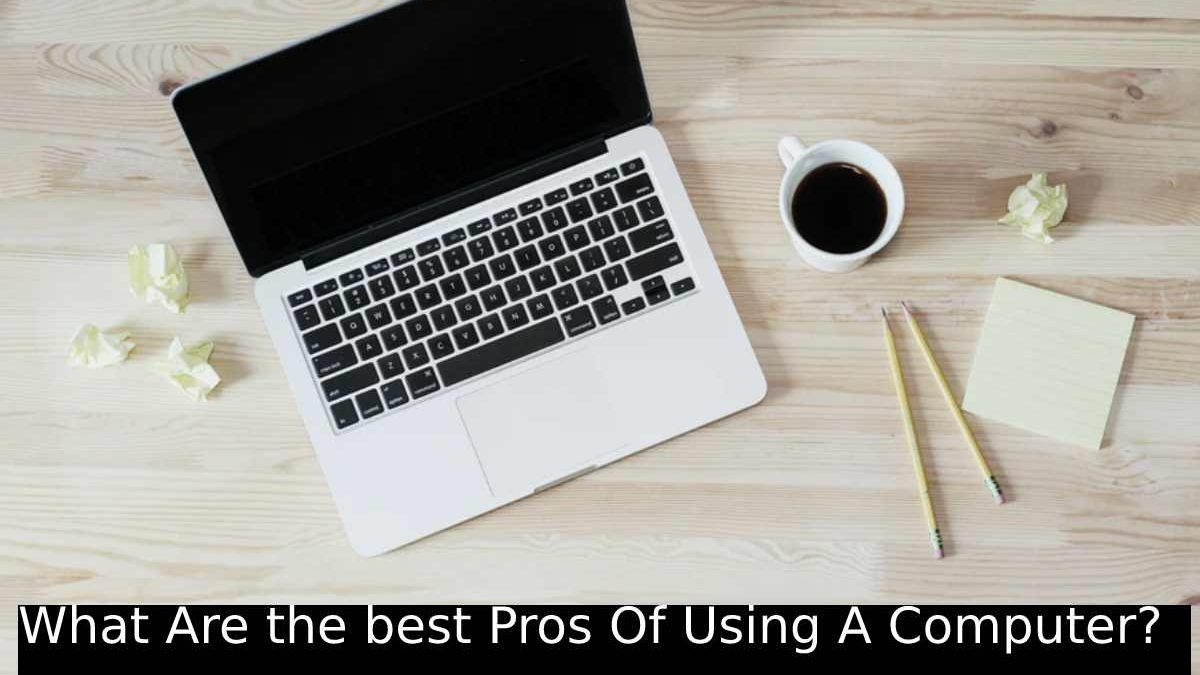 What Are the best Pros Of Using A Computer?