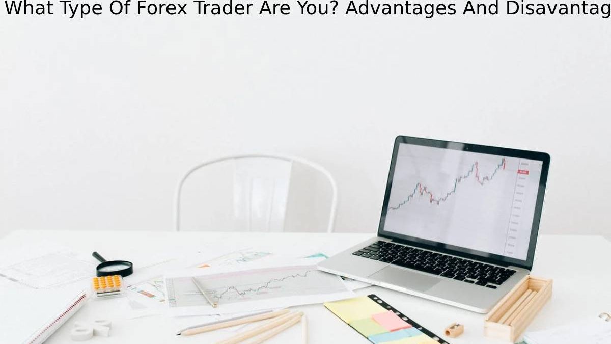 What Type Of Forex Trader Are You? Advantages And Disavantages