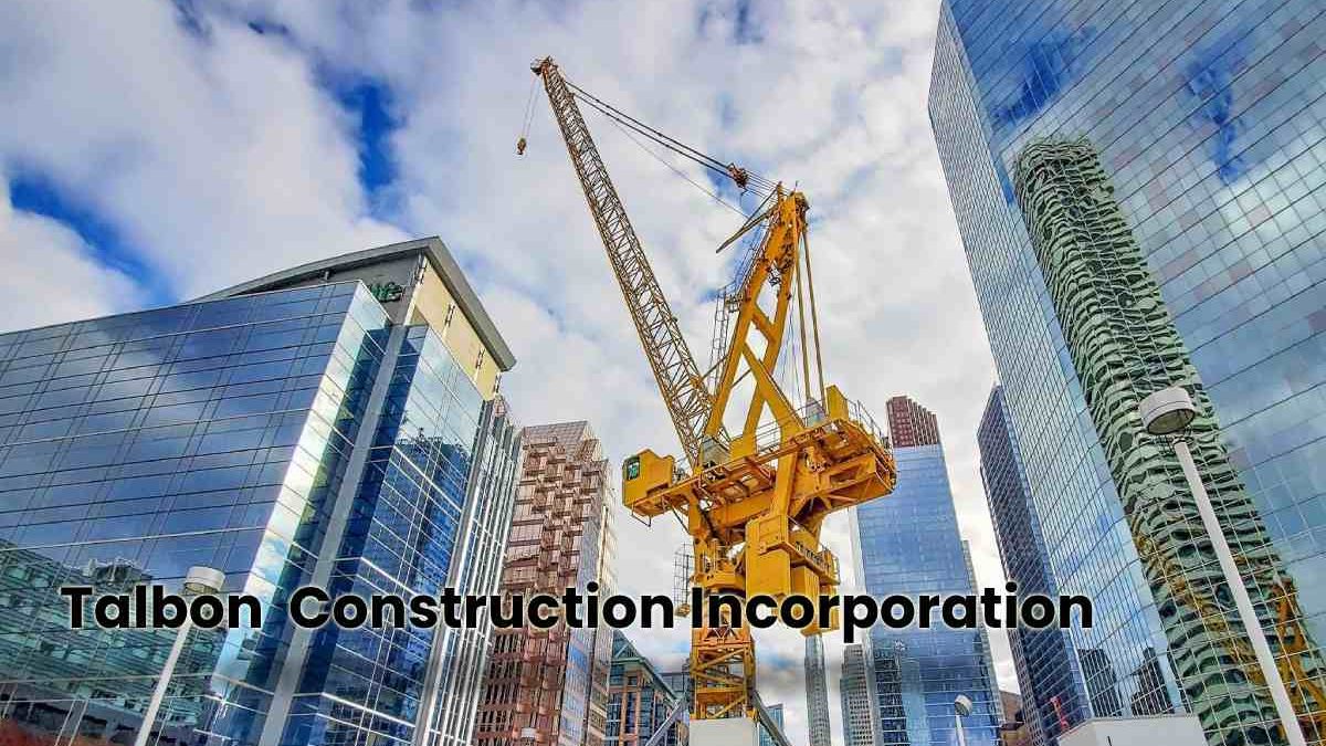 Talbon  Construction Incorporation: Everything You Need To Know [Updated 2022]